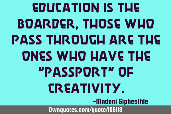 Education is the boarder, those who pass through are the ones who have the “passport” of