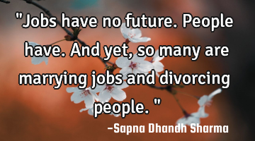 "Jobs have no future. People have. And yet, so many are marrying jobs and divorcing people."