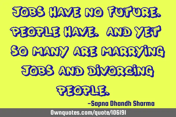 "Jobs have no future. People have. And yet, so many are marrying jobs and divorcing people."