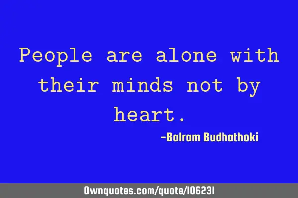 People are alone with their minds not by
