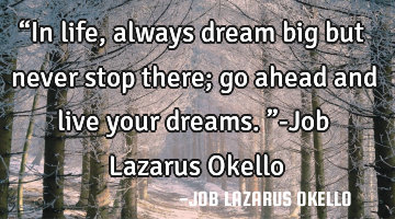 “In life, always dream big but never stop there; go ahead and live your dreams.”-Job Lazarus O