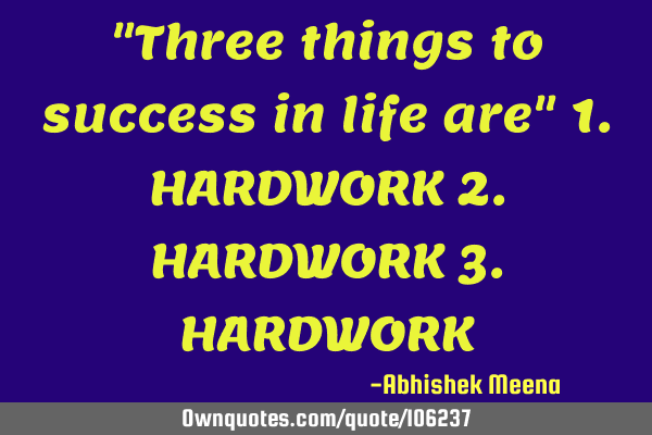 "Three things to success in life are" 1.HARDWORK 2.HARDWORK 3.HARDWORK