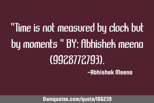 "Time is not measured by clock but by moments " BY: Abhishek meena (9928772793)