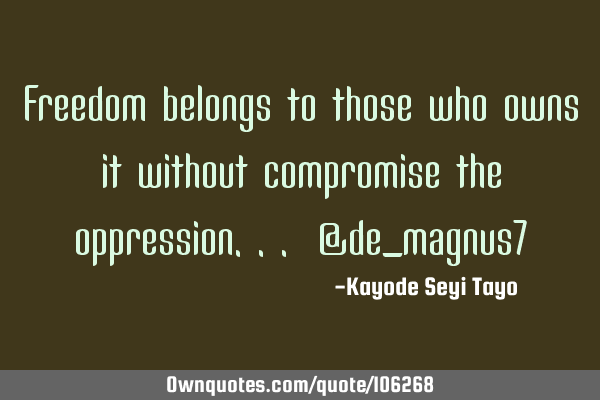 Freedom belongs to those who owns it without compromise the oppression... @de_magnus7
