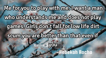 Me for you to play with me. I want a man who understands me and does not play games. Girls don’t