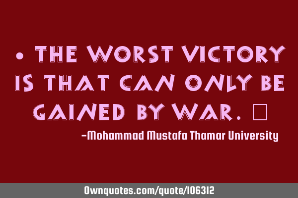 • The worst victory is that can only be gained by war.‎
