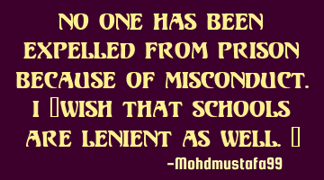 No one has been expelled from prison because of misconduct. I ‎wish that schools are lenient as