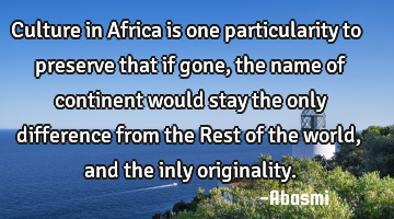 Culture in Africa is one particularity to preserve that if gone, the name of continent would stay
