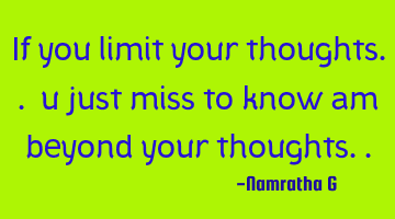 If you limit your thoughts.. u just miss to know am beyond your thoughts..
