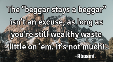 The "beggar stays a beggar" isn