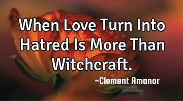 When Love Turn Into Hatred Is More Than Witchcraft.