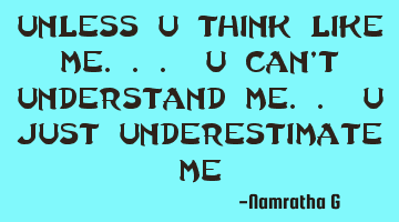 Unless U Think Like Me... U Can't Understand Me.. U Just Underestimate Me