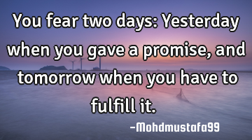 You fear two days: Yesterday when you gave a promise, and ‎tomorrow when you have to fulfill it. 