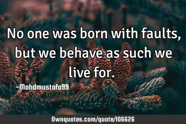 • No one was born with faults, but we behave as such we live for.‎