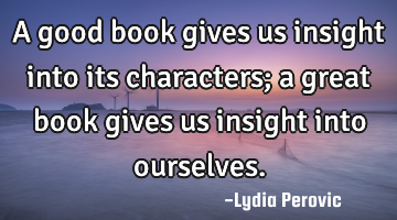 A good book gives us insight into its characters; a great book gives us insight into