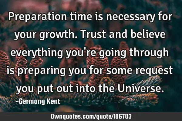 Preparation time is necessary for your growth. Trust and believe everything you
