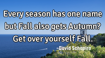 Every season has one name but Fall also gets Autumn? Get over yourself Fall.
