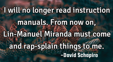I will no longer read instruction manuals. From now on, Lin-Manuel Miranda must come and rap-splain