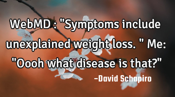 WebMD : "Symptoms include unexplained weight loss." Me: "Oooh what disease is that?"