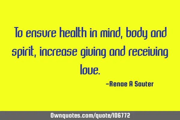 To ensure health in mind, body and spirit, increase giving and receiving