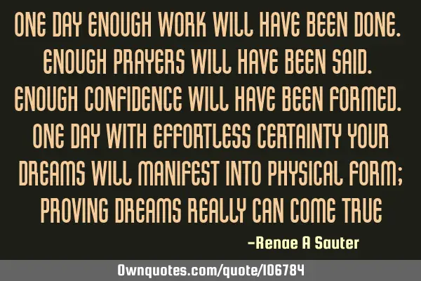 One day enough work will have been done. Enough prayers will have been said. Enough confidence will