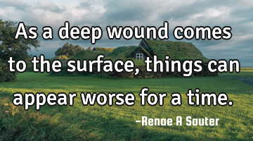 As a deep wound comes to the surface, things can appear worse for a time.