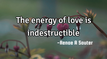 The energy of love is indestructible