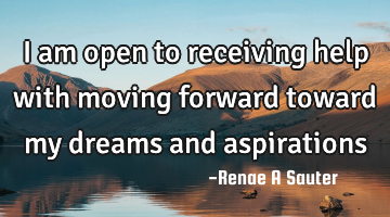 I am open to receiving help with moving forward toward my dreams and aspirations