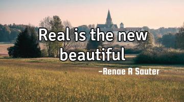Real is the new beautiful