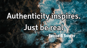 Authenticity inspires. Just be real
