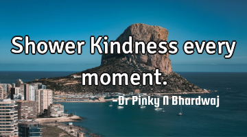 Shower Kindness every moment.