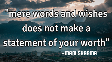 "mere words and wishes does not make a statement of your worth"