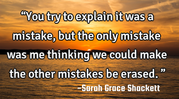 “You try to explain it was a mistake, but the only mistake was me thinking we could make the