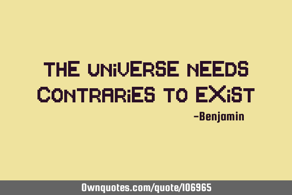 The universe needs contraries to