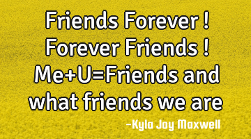 Friends Forever ! Forever Friends ! Me+U=Friends and what friends we are
