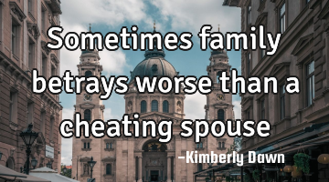 Sometimes family betrays worse than a cheating spouse