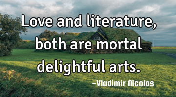 Love and literature, both are mortal delightful arts.