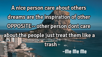A nice person care about others dreams are the inspiration of other OPPOSITE-- other person dont