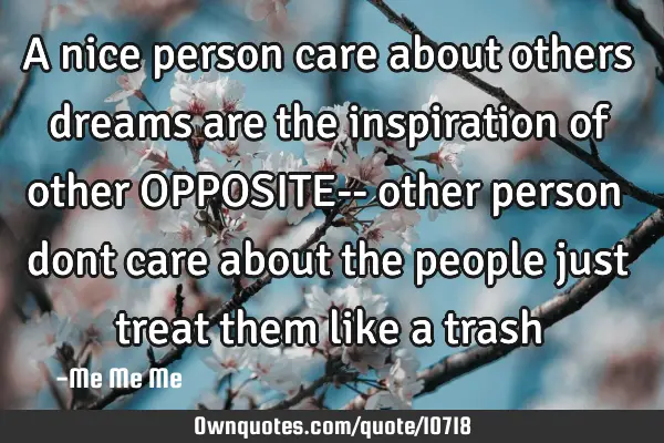 A nice person care about others dreams are the inspiration of other OPPOSITE-- other person dont