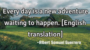 Every day is a new adventure waiting to happen. [English translation]