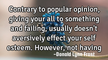 Contrary to popular opinion, giving your all to something and failing, usually doesn