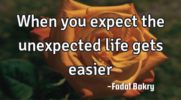 When you expect the unexpected life gets easier