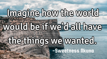 Imagine how the world would be if we