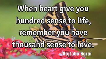 When heart give you hundred sense to life, remember you have thousand sense to love.