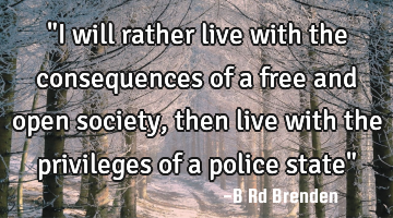 "I will rather live with the consequences of a free and open society, then live with the privileges