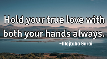 Hold your true love with both your hands always.