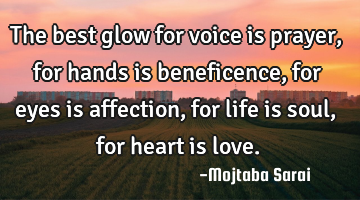 The best glow for voice is prayer, for hands is beneficence, for eyes is affection, for life is