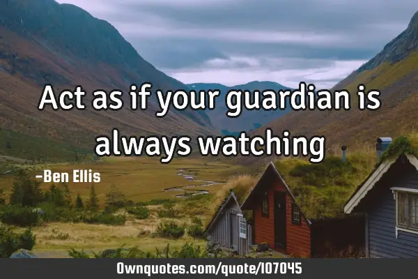 Act as if your guardian is always