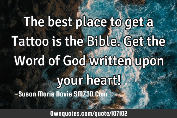 The best place to get a Tattoo is the Bible. Get the Word of God written upon your heart!