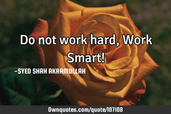 Do not work hard, Work Smart!